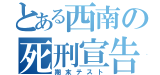 とある西南の死刑宣告（期末テスト）