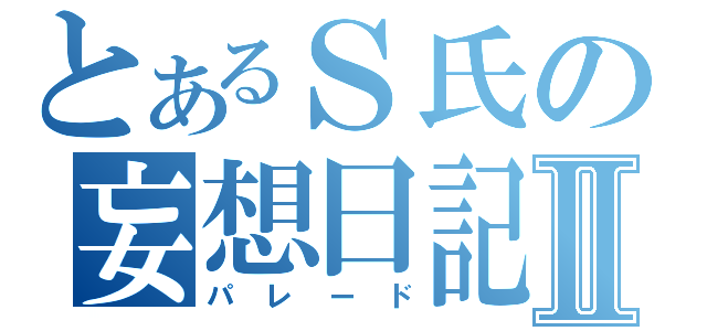 とあるＳ氏の妄想日記Ⅱ（パレード）