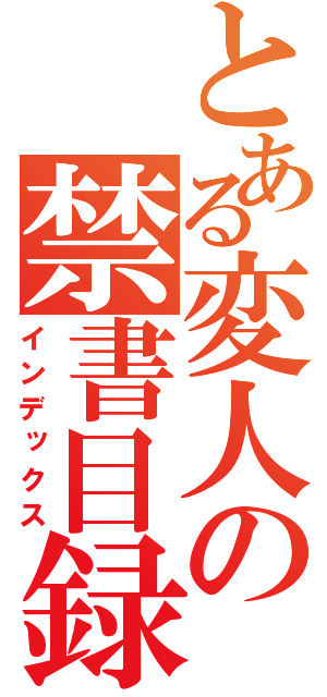 とある変人の禁書目録（インデックス）