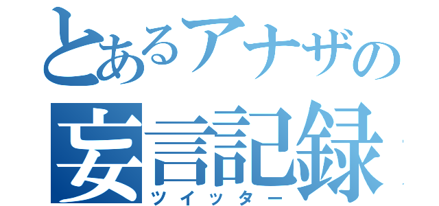 とあるアナザの妄言記録（ツイッター）