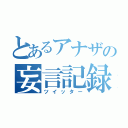 とあるアナザの妄言記録（ツイッター）