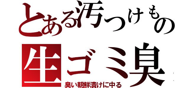 とある汚つけもの生ゴミ臭（臭い朝鮮漬けに中る）