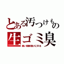 とある汚つけもの生ゴミ臭（臭い朝鮮漬けに中る）