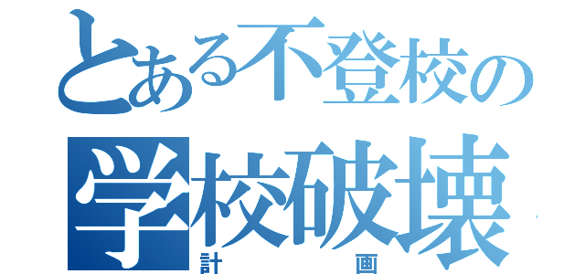 とある不登校の学校破壊（計画）