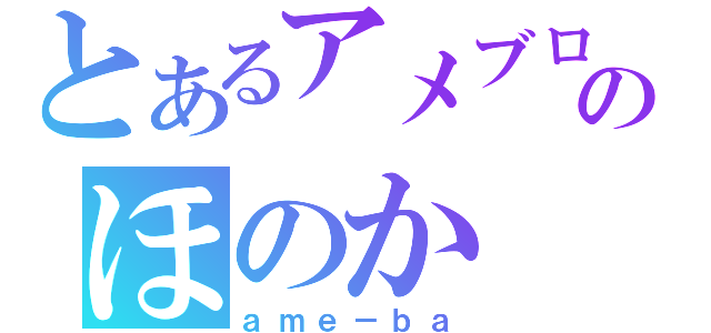 とあるアメブロのほのか（ａｍｅ－ｂａ）