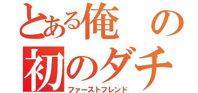 とある俺の初のダチ（ファーストフレンド）