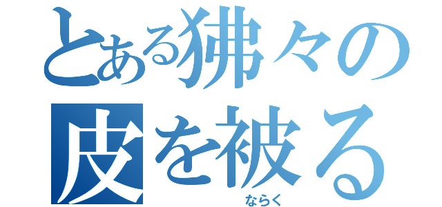 とある狒々の皮を被る者（　　　　　　　ならく）