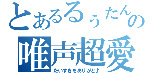 とあるるぅたんの唯声超愛（だいすきをありがと♪）