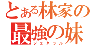 とある林家の最強の妹（ジェネラル）