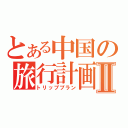 とある中国の旅行計画Ⅱ（トリッププラン）