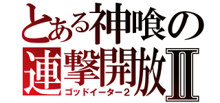 とある神喰の連撃開放Ⅱ（ゴッドイーター２）