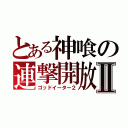 とある神喰の連撃開放Ⅱ（ゴッドイーター２）