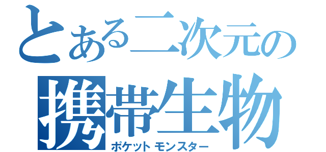 とある二次元の携帯生物（ポケットモンスター）