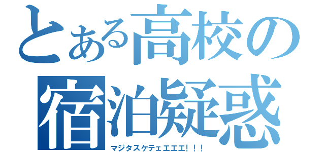 とある高校の宿泊疑惑（マジタスケテェエエエ！！！）