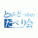 とあるどっかのだべり会（社長・テールさん・お嬢・鉄ヲタ）