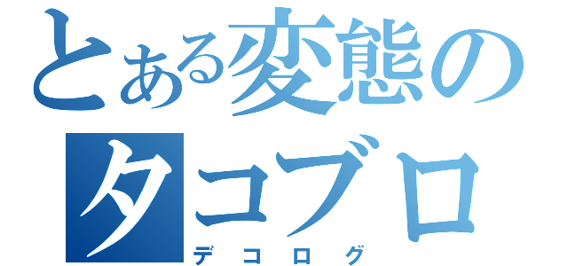 とある変態のタコブログ（デコログ）