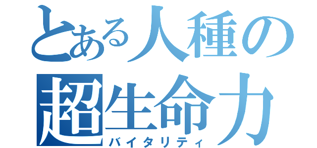 とある人種の超生命力（バイタリティ）