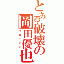 とある破壊の岡田優也（ハカイシン）