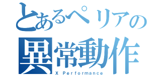 とあるぺリアの異常動作（Ｘ Ｐｅｒｆｏｒｍａｎｃｅ）