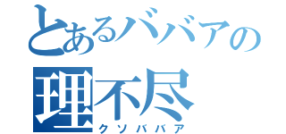 とあるババアの理不尽（クソババア）