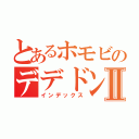 とあるホモビのデデドンⅡ（インデックス）