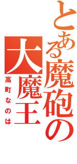 とある魔砲の大魔王（高町なのは）