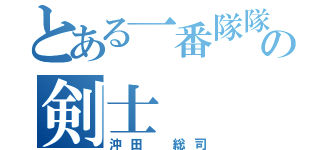 とある一番隊隊長の剣士（沖田 総司）