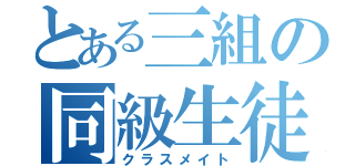 とある三組の同級生徒（クラスメイト）