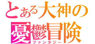 とある大神の憂鬱冒険（ファンタジー）