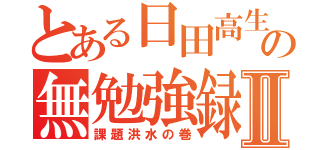 とある日田高生の無勉強録Ⅱ（課題洪水の巻）