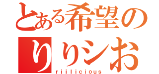 とある希望のりりシおう手（ｒｉｉｌｉｃｉｏｕｓ）