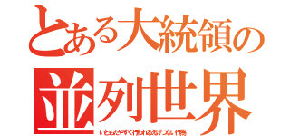 とある大統領の並列世界（いともたやすく行われるえげつない行為）