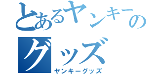 とあるヤンキーのグッズ（ヤンキーグッズ）