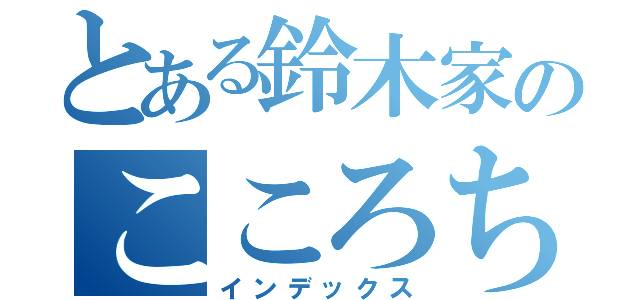 とある鈴木家のこころちゃん（インデックス）