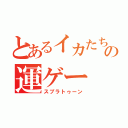 とあるイカたちの運ゲー（スプラトゥーン）