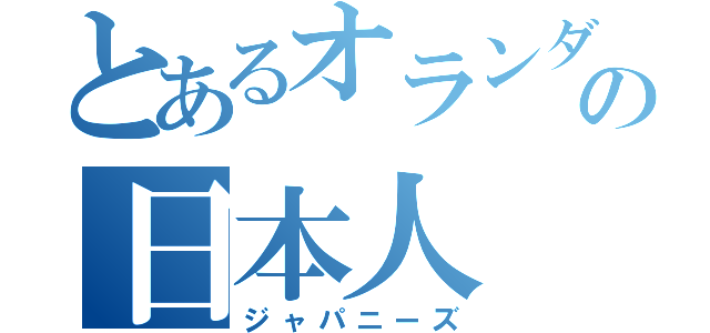 とあるオランダの日本人（ジャパニーズ）