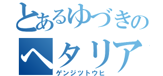 とあるゆづきのヘタリア愛（ゲンジツトウヒ）