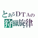 とあるＤＴＡの狩獵旋律（ㄚ宏）