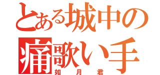 とある城中の痛歌い手（如月君）