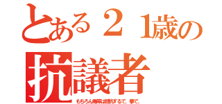 とある２１歳の抗議者（もちろん俺等は抵抗するで、拳で。）