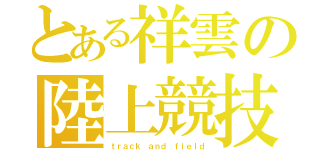 とある祥雲の陸上競技部（ｔｒａｃｋ ａｎｄ ｆｉｅｌｄ）