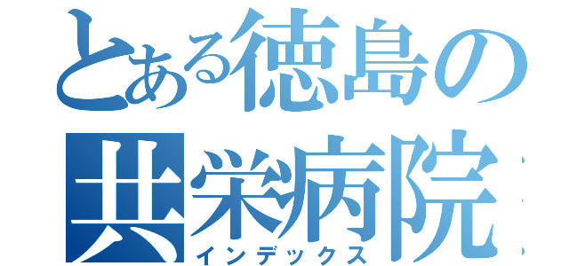 とある徳島の共栄病院（インデックス）