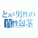 とある男性の真性包茎（インポです）