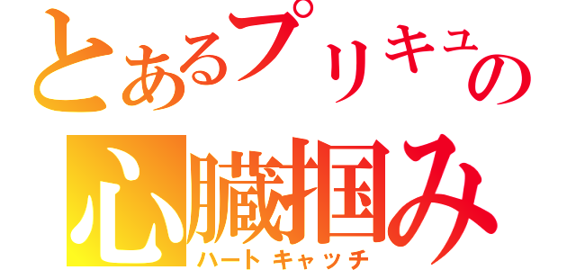 とあるプリキュアの心臓掴み（ハートキャッチ）