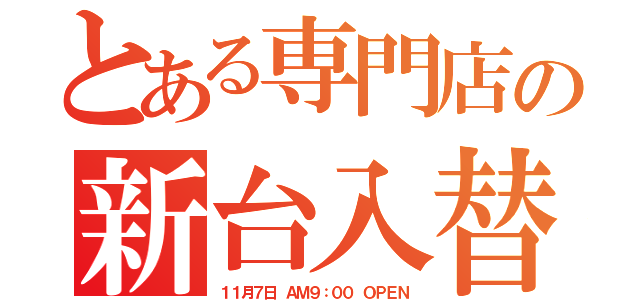 とある専門店の新台入替（１１月７日 ＡＭ９：００ ＯＰＥＮ）