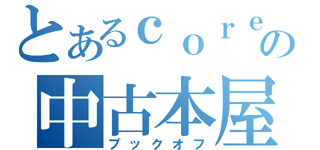 とあるｃｏｒｅの中古本屋（ブックオフ）