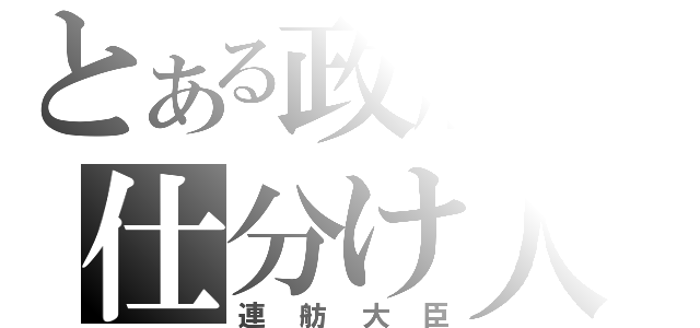 とある政府の仕分け人（連舫大臣）