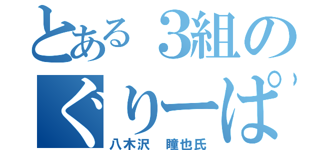 とある３組のぐりーぱー（八木沢 瞳也氏）