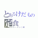 とあるけだもの定食（ラ～メン○郎）