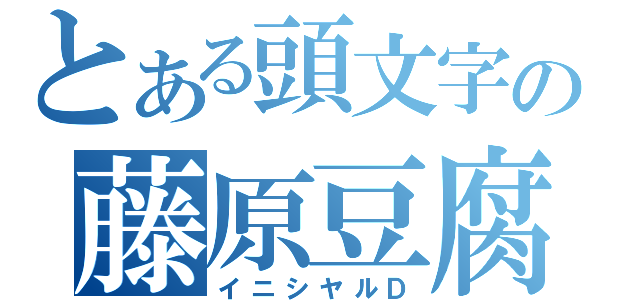 とある頭文字の藤原豆腐店（イニシヤルＤ）